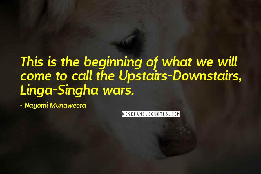 Nayomi Munaweera Quotes: This is the beginning of what we will come to call the Upstairs-Downstairs, Linga-Singha wars.