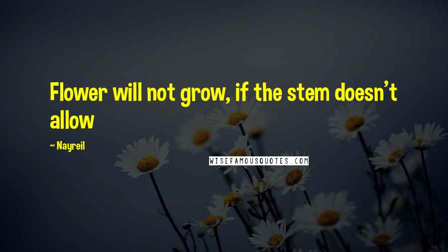 Nayreil Quotes: Flower will not grow, if the stem doesn't allow