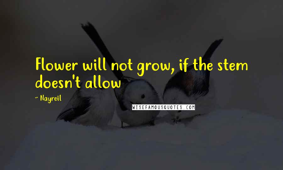 Nayreil Quotes: Flower will not grow, if the stem doesn't allow