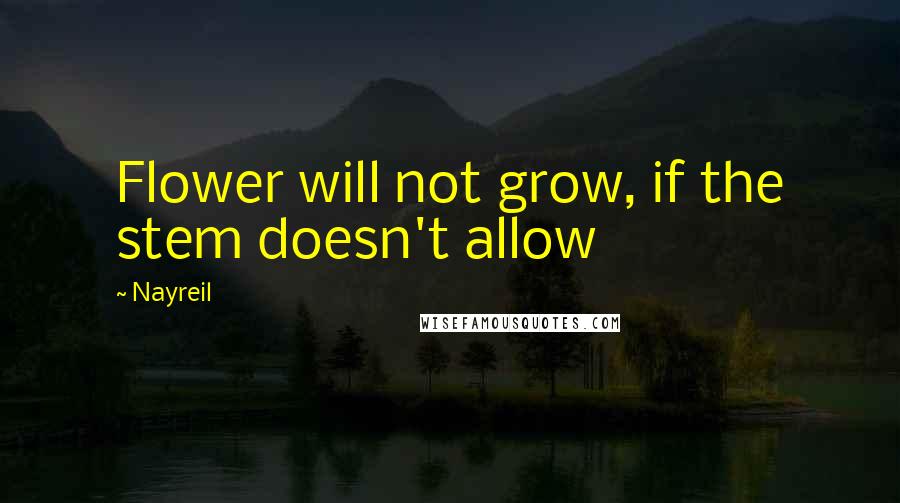 Nayreil Quotes: Flower will not grow, if the stem doesn't allow