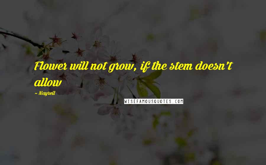 Nayreil Quotes: Flower will not grow, if the stem doesn't allow