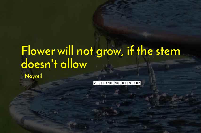 Nayreil Quotes: Flower will not grow, if the stem doesn't allow