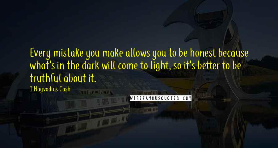 Nayvadius Cash Quotes: Every mistake you make allows you to be honest because what's in the dark will come to light, so it's better to be truthful about it.
