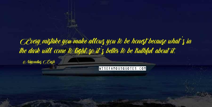 Nayvadius Cash Quotes: Every mistake you make allows you to be honest because what's in the dark will come to light, so it's better to be truthful about it.