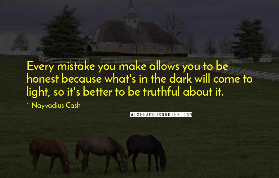 Nayvadius Cash Quotes: Every mistake you make allows you to be honest because what's in the dark will come to light, so it's better to be truthful about it.
