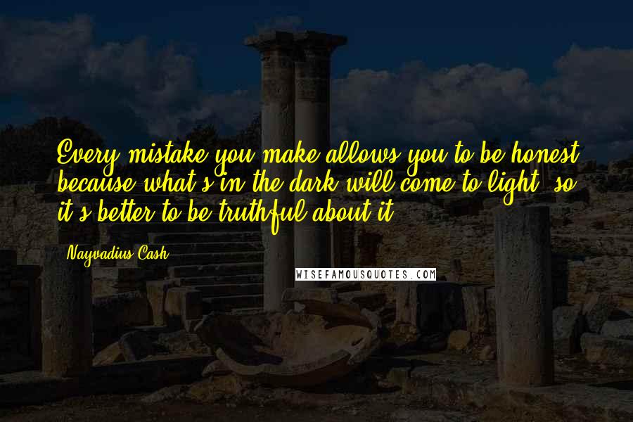 Nayvadius Cash Quotes: Every mistake you make allows you to be honest because what's in the dark will come to light, so it's better to be truthful about it.