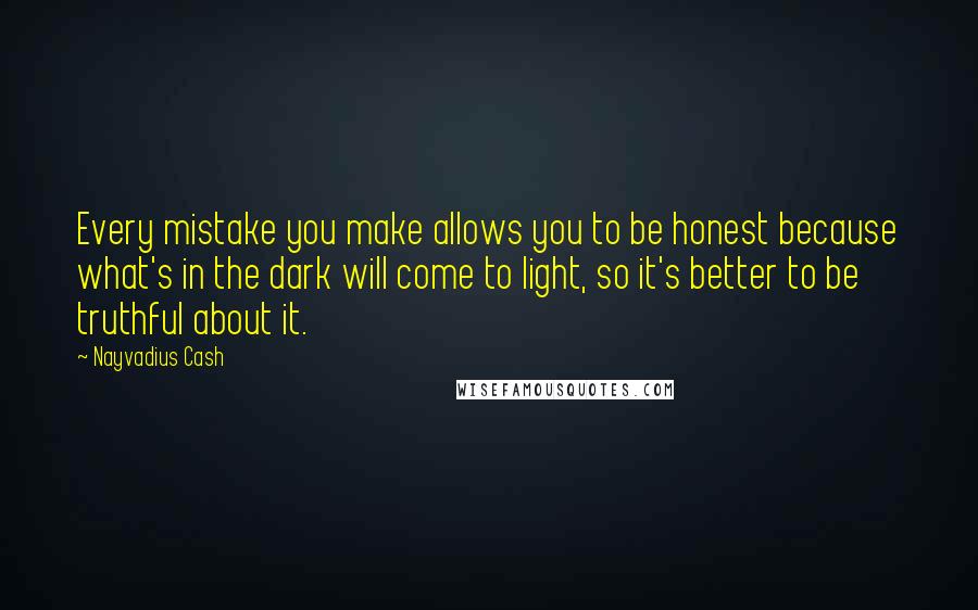 Nayvadius Cash Quotes: Every mistake you make allows you to be honest because what's in the dark will come to light, so it's better to be truthful about it.