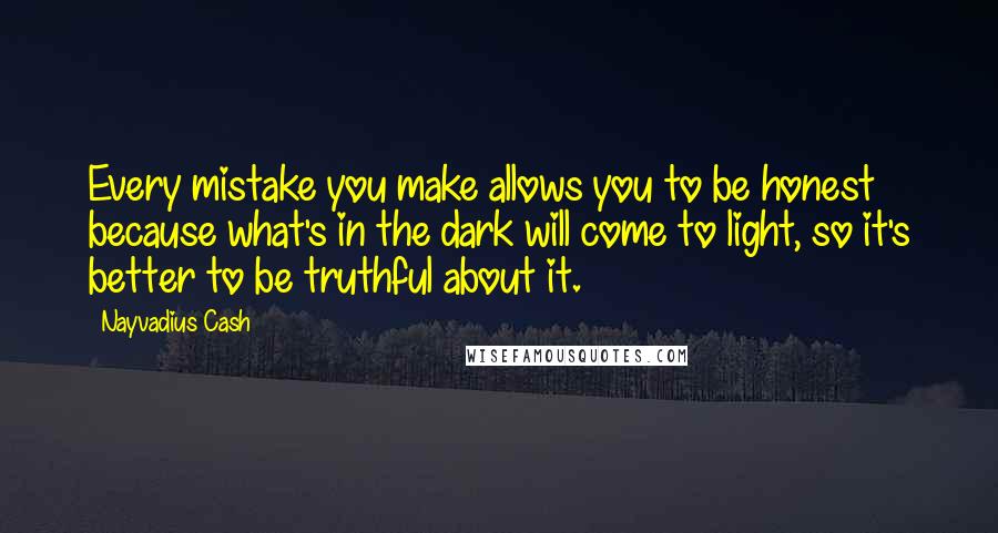 Nayvadius Cash Quotes: Every mistake you make allows you to be honest because what's in the dark will come to light, so it's better to be truthful about it.