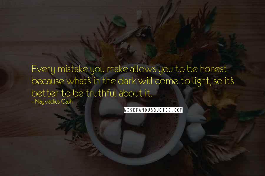 Nayvadius Cash Quotes: Every mistake you make allows you to be honest because what's in the dark will come to light, so it's better to be truthful about it.