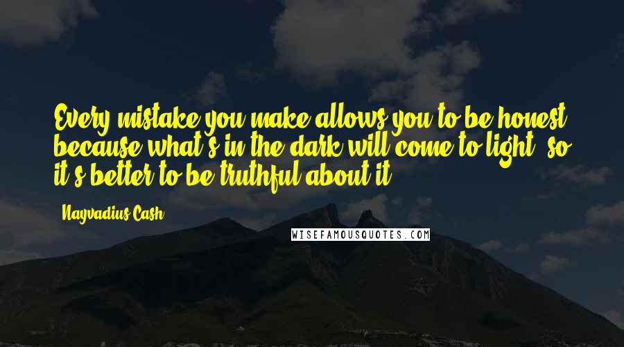 Nayvadius Cash Quotes: Every mistake you make allows you to be honest because what's in the dark will come to light, so it's better to be truthful about it.