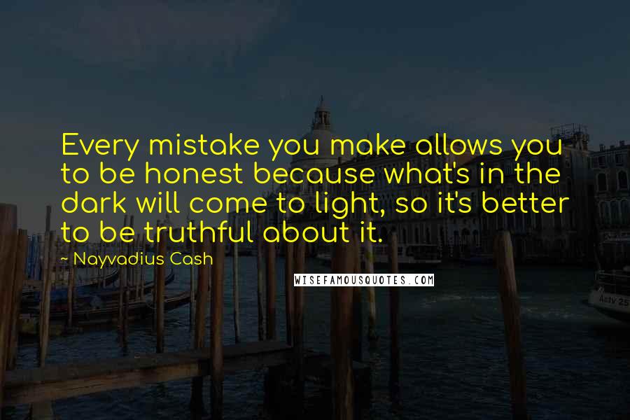 Nayvadius Cash Quotes: Every mistake you make allows you to be honest because what's in the dark will come to light, so it's better to be truthful about it.