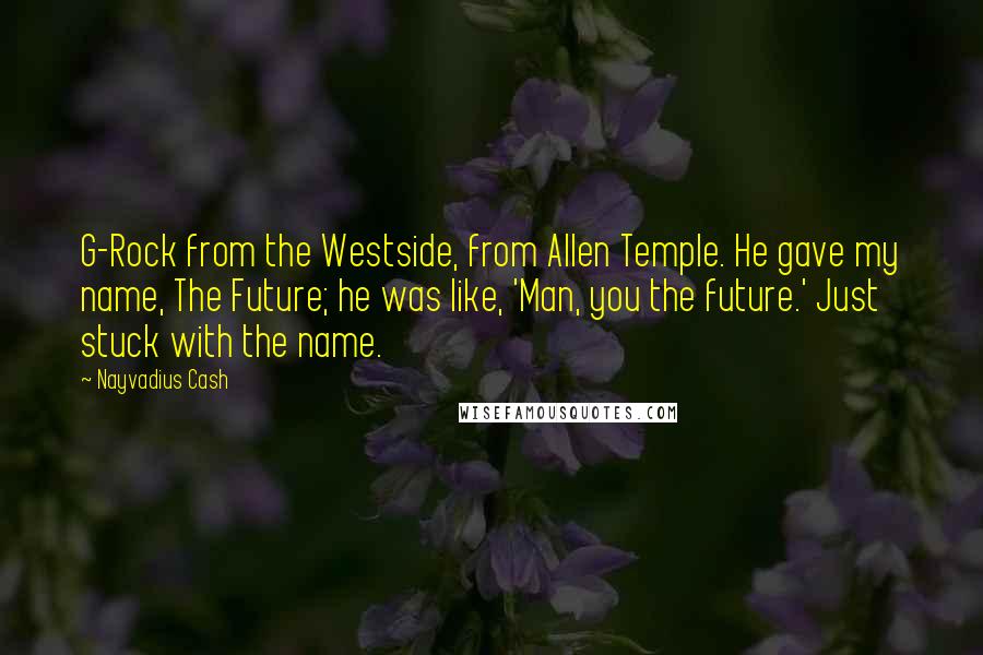 Nayvadius Cash Quotes: G-Rock from the Westside, from Allen Temple. He gave my name, The Future; he was like, 'Man, you the future.' Just stuck with the name.