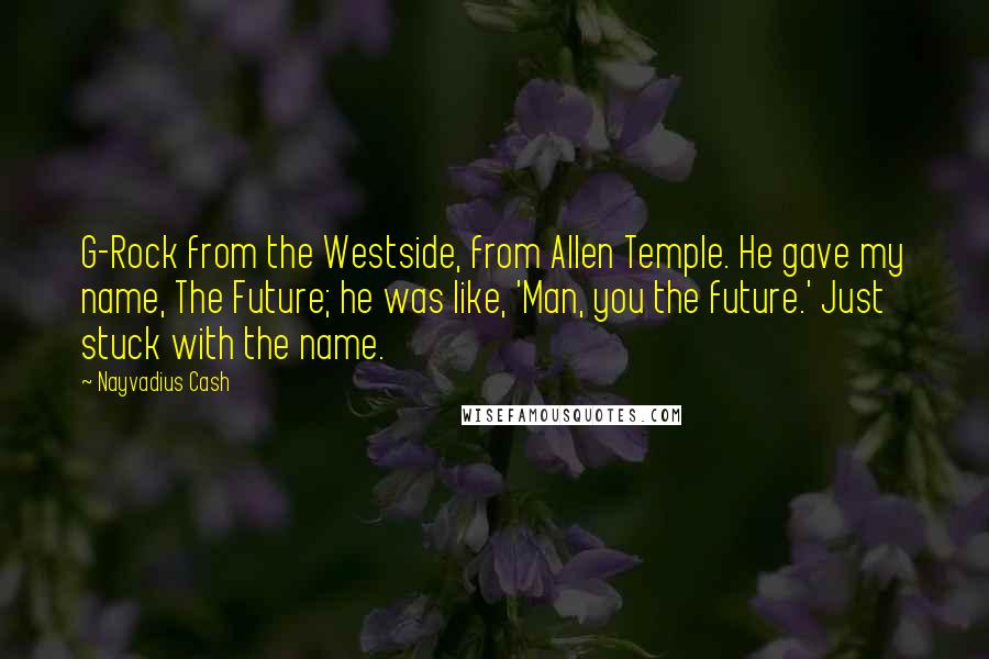 Nayvadius Cash Quotes: G-Rock from the Westside, from Allen Temple. He gave my name, The Future; he was like, 'Man, you the future.' Just stuck with the name.