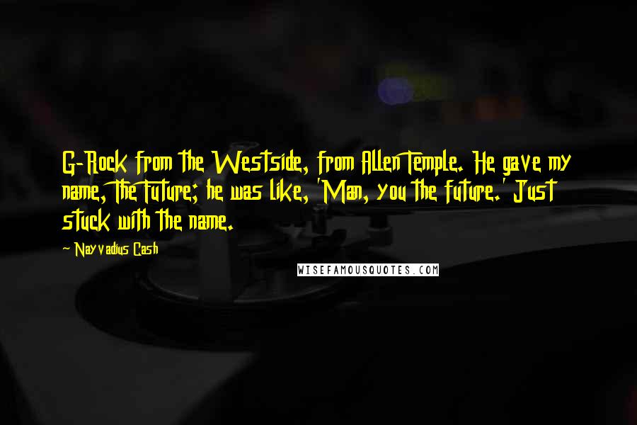 Nayvadius Cash Quotes: G-Rock from the Westside, from Allen Temple. He gave my name, The Future; he was like, 'Man, you the future.' Just stuck with the name.