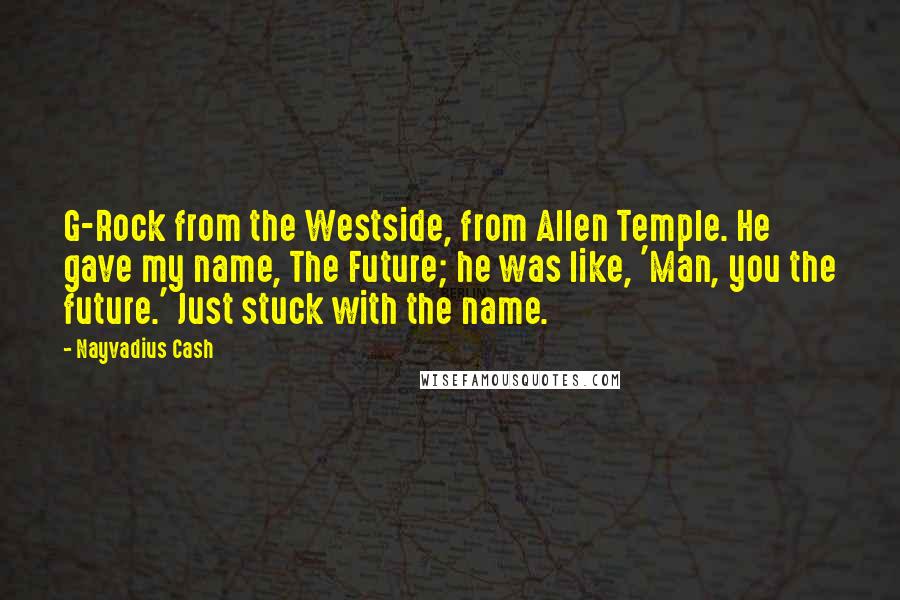 Nayvadius Cash Quotes: G-Rock from the Westside, from Allen Temple. He gave my name, The Future; he was like, 'Man, you the future.' Just stuck with the name.