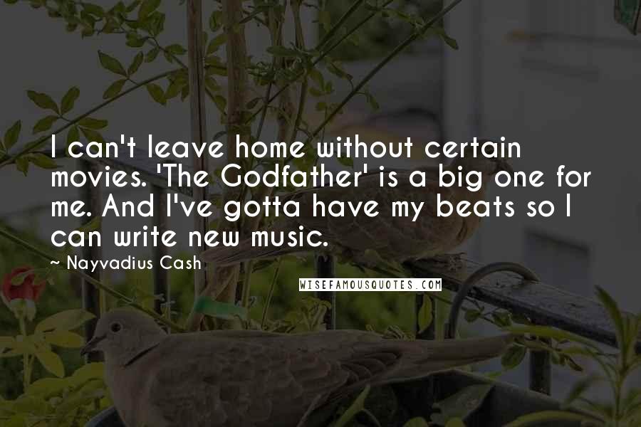 Nayvadius Cash Quotes: I can't leave home without certain movies. 'The Godfather' is a big one for me. And I've gotta have my beats so I can write new music.