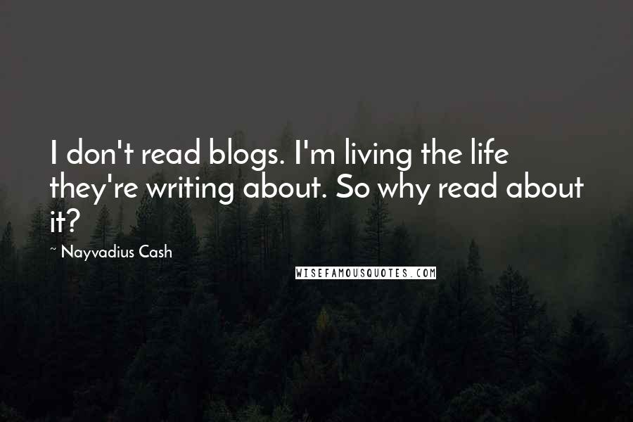 Nayvadius Cash Quotes: I don't read blogs. I'm living the life they're writing about. So why read about it?