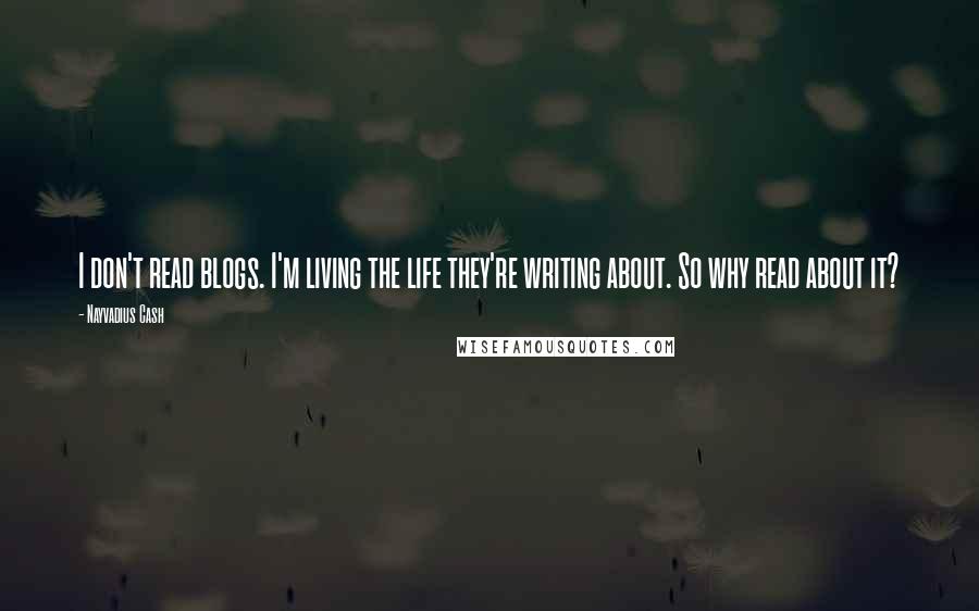 Nayvadius Cash Quotes: I don't read blogs. I'm living the life they're writing about. So why read about it?