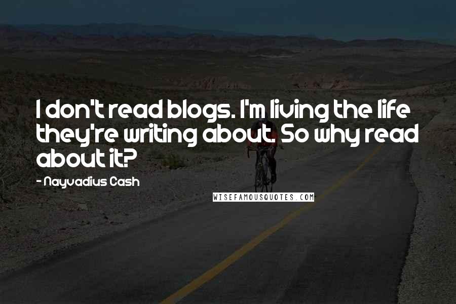 Nayvadius Cash Quotes: I don't read blogs. I'm living the life they're writing about. So why read about it?