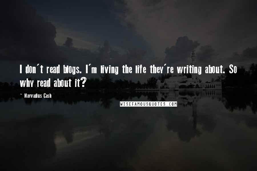 Nayvadius Cash Quotes: I don't read blogs. I'm living the life they're writing about. So why read about it?