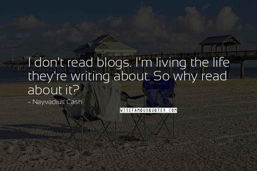 Nayvadius Cash Quotes: I don't read blogs. I'm living the life they're writing about. So why read about it?