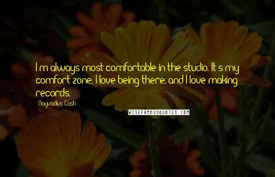 Nayvadius Cash Quotes: I'm always most comfortable in the studio. It's my comfort zone. I love being there, and I love making records.