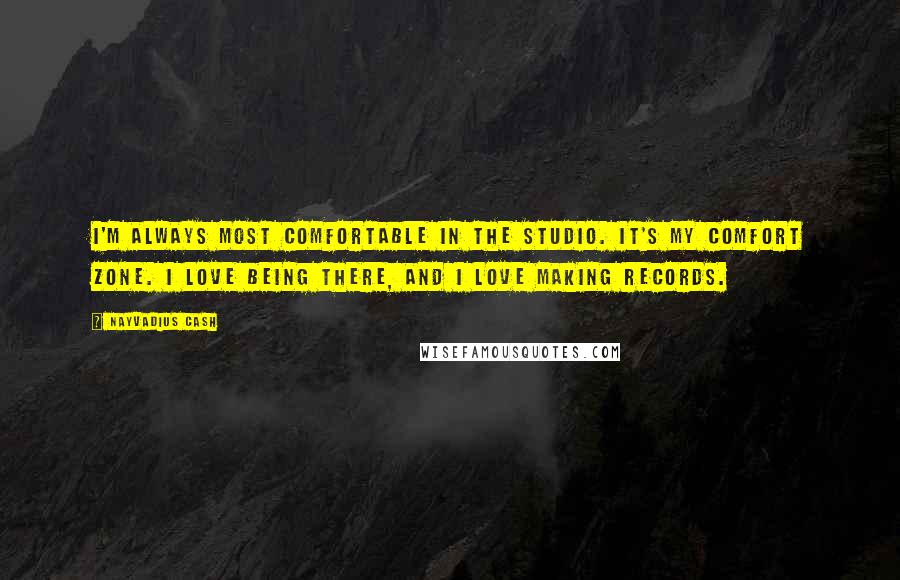 Nayvadius Cash Quotes: I'm always most comfortable in the studio. It's my comfort zone. I love being there, and I love making records.