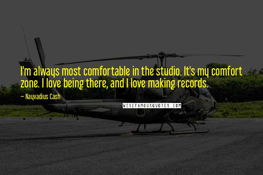 Nayvadius Cash Quotes: I'm always most comfortable in the studio. It's my comfort zone. I love being there, and I love making records.