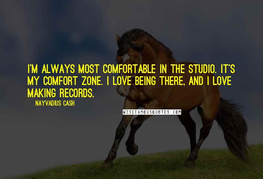 Nayvadius Cash Quotes: I'm always most comfortable in the studio. It's my comfort zone. I love being there, and I love making records.