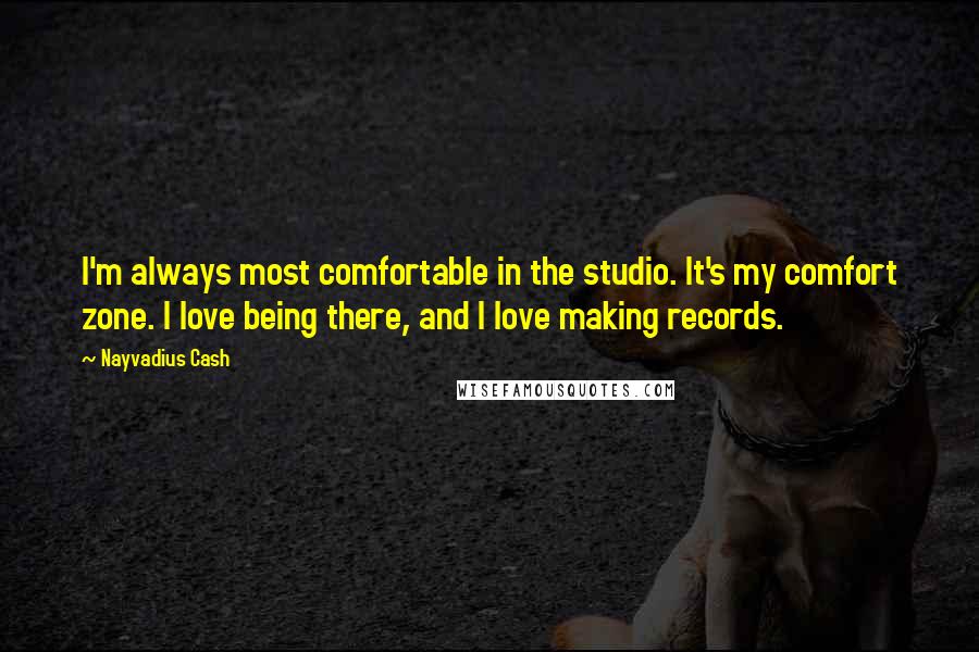Nayvadius Cash Quotes: I'm always most comfortable in the studio. It's my comfort zone. I love being there, and I love making records.