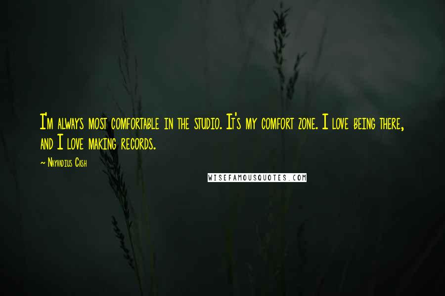 Nayvadius Cash Quotes: I'm always most comfortable in the studio. It's my comfort zone. I love being there, and I love making records.