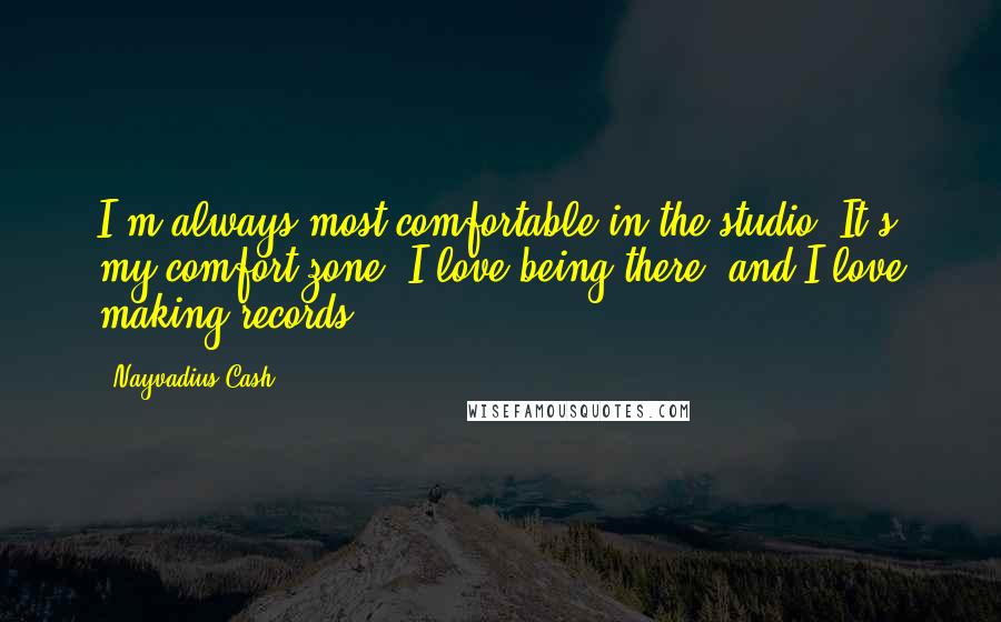 Nayvadius Cash Quotes: I'm always most comfortable in the studio. It's my comfort zone. I love being there, and I love making records.