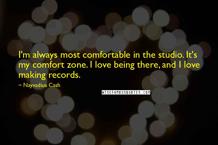 Nayvadius Cash Quotes: I'm always most comfortable in the studio. It's my comfort zone. I love being there, and I love making records.