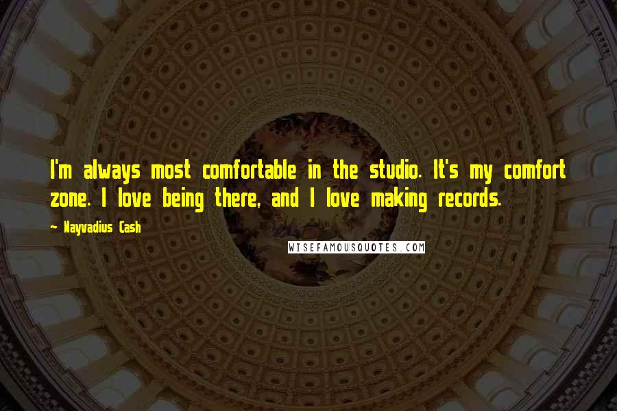 Nayvadius Cash Quotes: I'm always most comfortable in the studio. It's my comfort zone. I love being there, and I love making records.