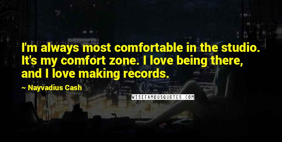 Nayvadius Cash Quotes: I'm always most comfortable in the studio. It's my comfort zone. I love being there, and I love making records.