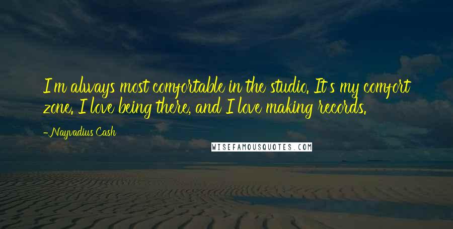 Nayvadius Cash Quotes: I'm always most comfortable in the studio. It's my comfort zone. I love being there, and I love making records.