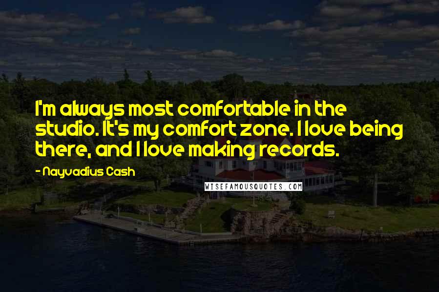 Nayvadius Cash Quotes: I'm always most comfortable in the studio. It's my comfort zone. I love being there, and I love making records.