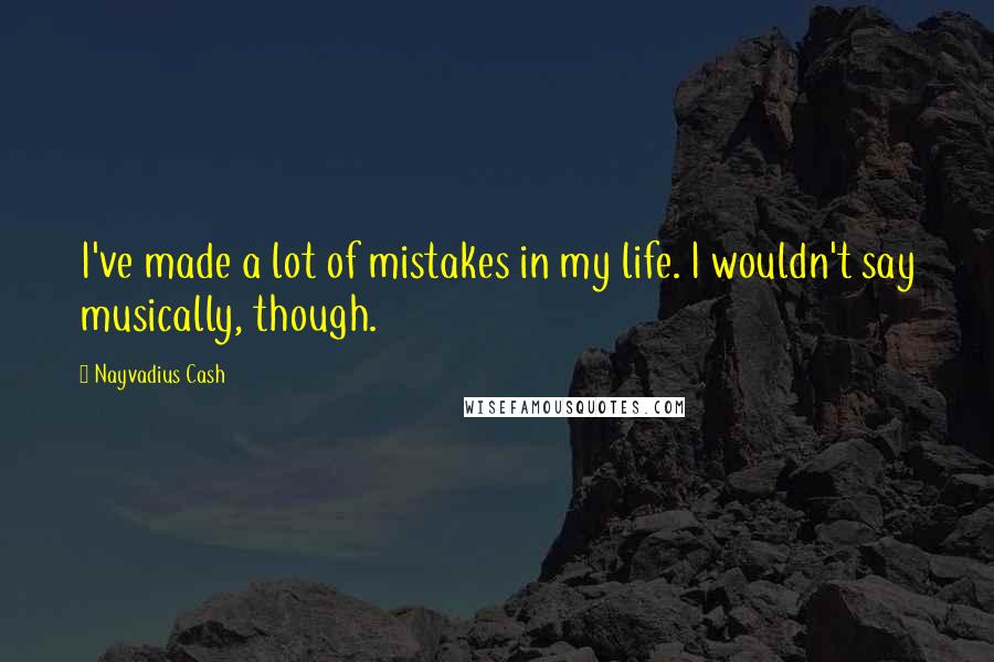 Nayvadius Cash Quotes: I've made a lot of mistakes in my life. I wouldn't say musically, though.
