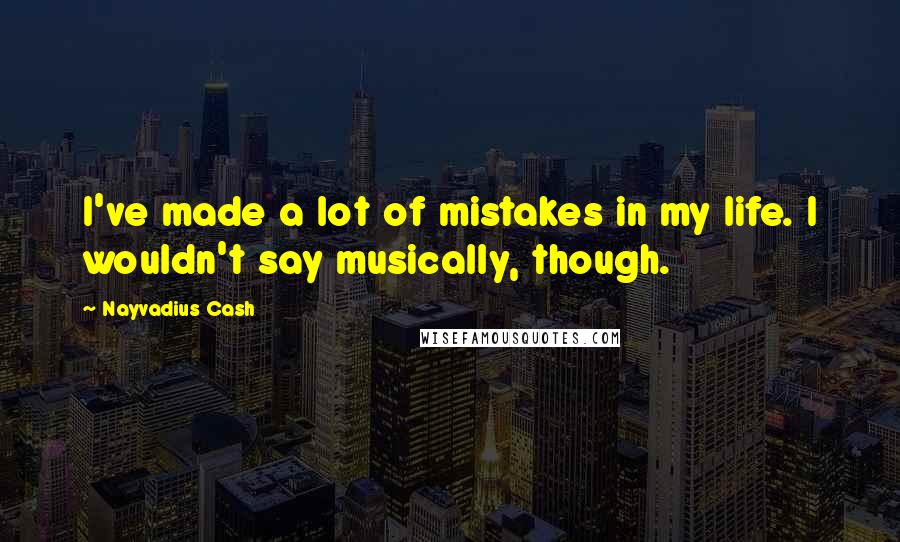 Nayvadius Cash Quotes: I've made a lot of mistakes in my life. I wouldn't say musically, though.