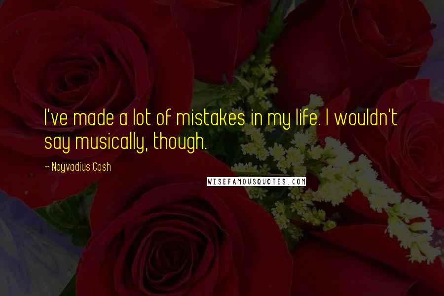 Nayvadius Cash Quotes: I've made a lot of mistakes in my life. I wouldn't say musically, though.