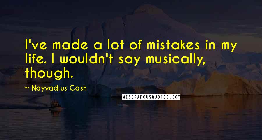 Nayvadius Cash Quotes: I've made a lot of mistakes in my life. I wouldn't say musically, though.