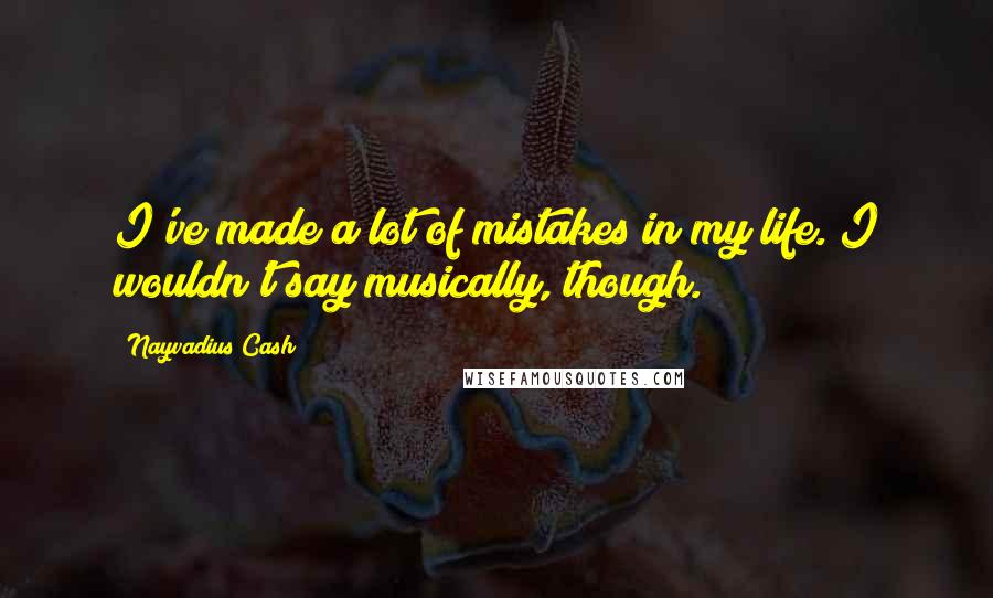 Nayvadius Cash Quotes: I've made a lot of mistakes in my life. I wouldn't say musically, though.