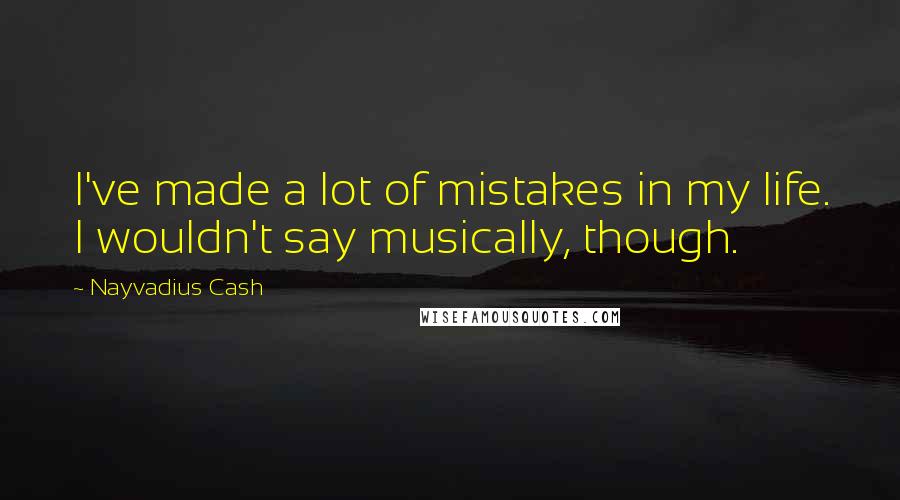 Nayvadius Cash Quotes: I've made a lot of mistakes in my life. I wouldn't say musically, though.