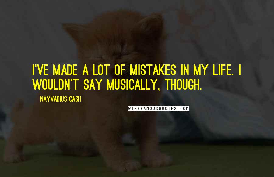 Nayvadius Cash Quotes: I've made a lot of mistakes in my life. I wouldn't say musically, though.
