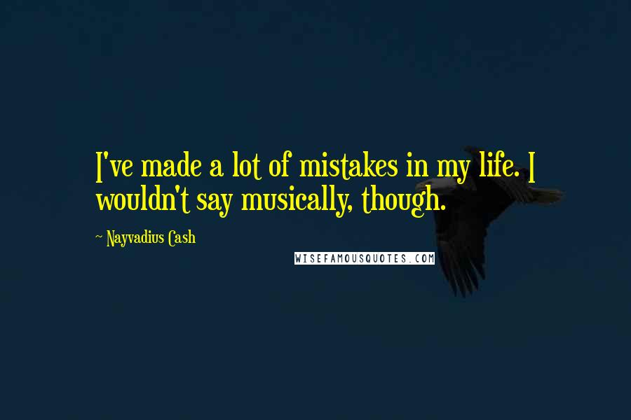 Nayvadius Cash Quotes: I've made a lot of mistakes in my life. I wouldn't say musically, though.