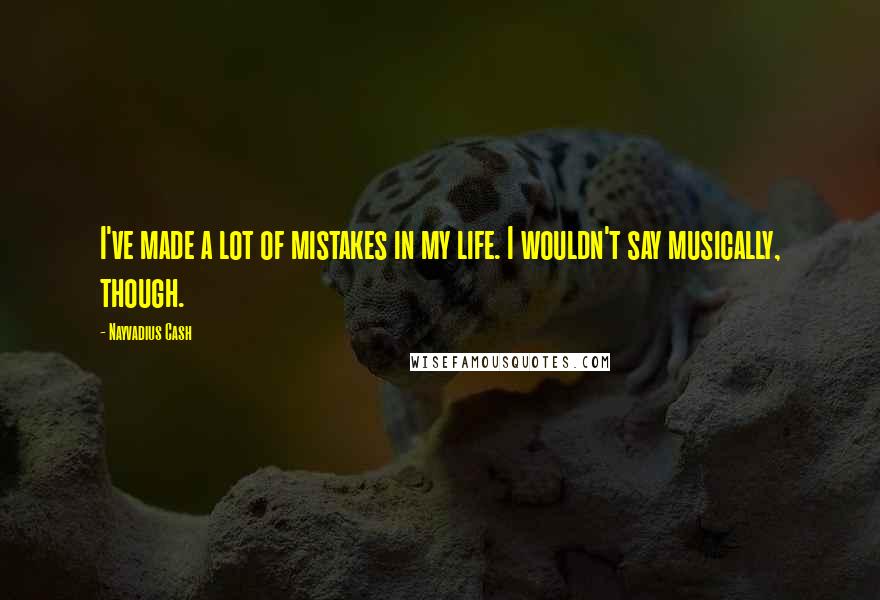 Nayvadius Cash Quotes: I've made a lot of mistakes in my life. I wouldn't say musically, though.