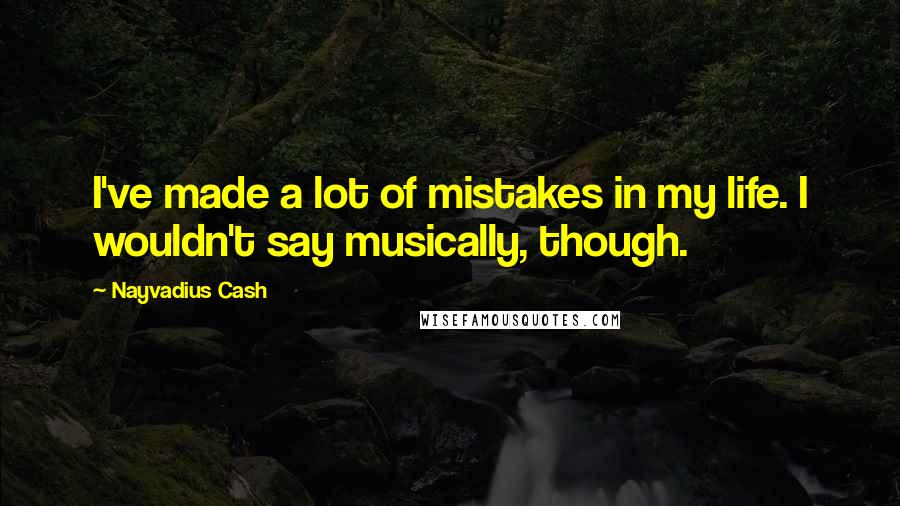 Nayvadius Cash Quotes: I've made a lot of mistakes in my life. I wouldn't say musically, though.