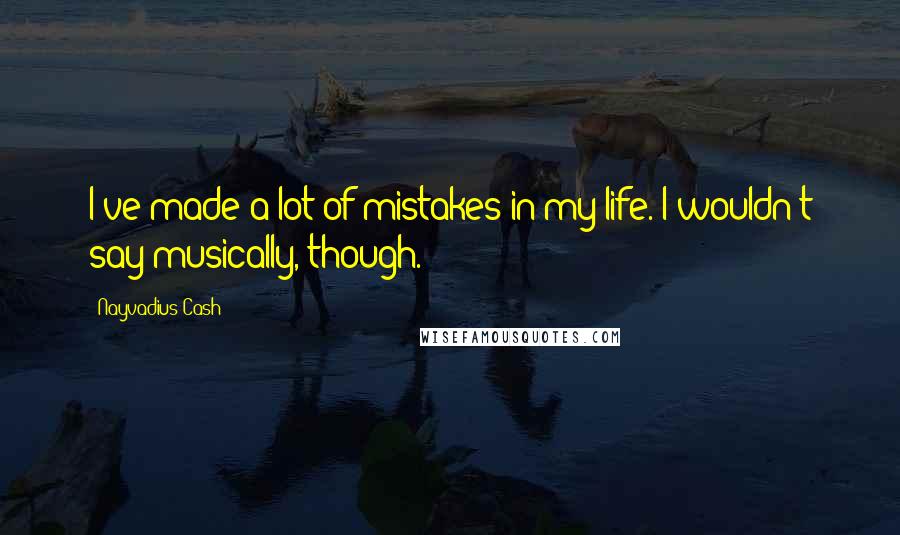 Nayvadius Cash Quotes: I've made a lot of mistakes in my life. I wouldn't say musically, though.