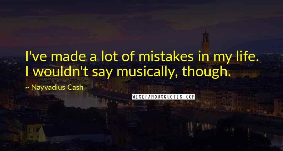 Nayvadius Cash Quotes: I've made a lot of mistakes in my life. I wouldn't say musically, though.