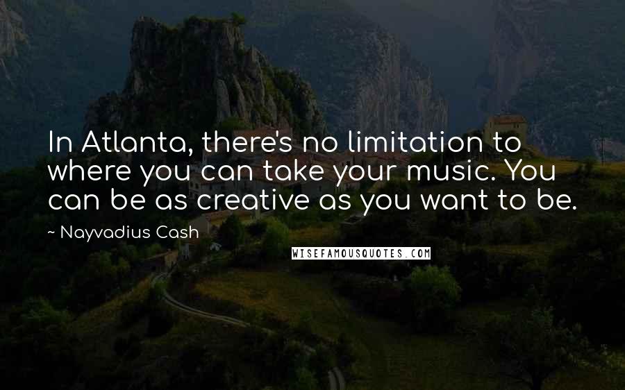 Nayvadius Cash Quotes: In Atlanta, there's no limitation to where you can take your music. You can be as creative as you want to be.